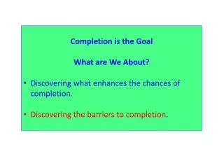 Completion is the Goal What are We About? Discovering what enhances the chances of completion.