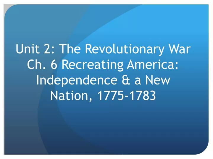 unit 2 the revolutionary war ch 6 recreating america independence a new nation 1775 1783