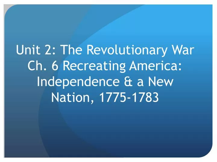 PPT - Unit 2: The Revolutionary War Ch. 6 Recreating America ...