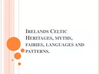 Irelands Celtic Heritages, myths, fairies, languages and patterns.