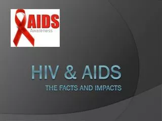HIV &amp; Aids The facts and impacts