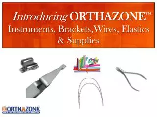Introducing ORTHAZONE Instruments, Brackets,Wires , Elastics &amp; Supplies