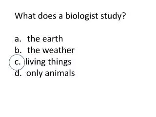 What does a biologist study ? the earth			 the weather c . living things d . only animals