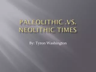 Paleolithic .vs. Neolithic Times