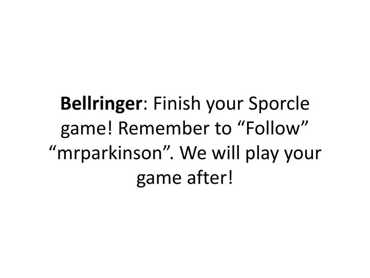 bellringer finish your sporcle game remember to follow mrparkinson we will play your game after
