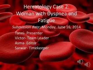 Hematology Case 2: Woman with Dyspnea and Fatigue Submission date : Monday, June 16, 2014