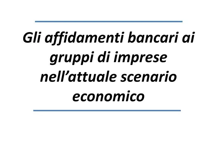 gli affidamenti bancari ai gruppi di imprese nell attuale scenario economico