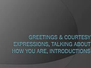 Greetings &amp; courtesy expressions, Talking about how you are, introductions