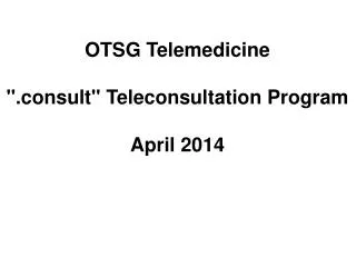 OTSG Telemedicine &quot;.consult&quot; Teleconsultation Program April 2014