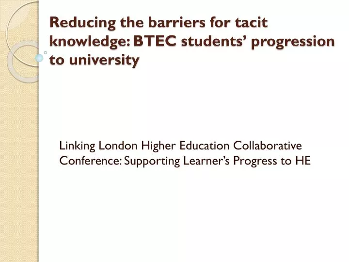 reducing the barriers for tacit knowledge btec students progression to university