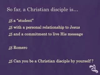 So far, a Christian disciple is…
