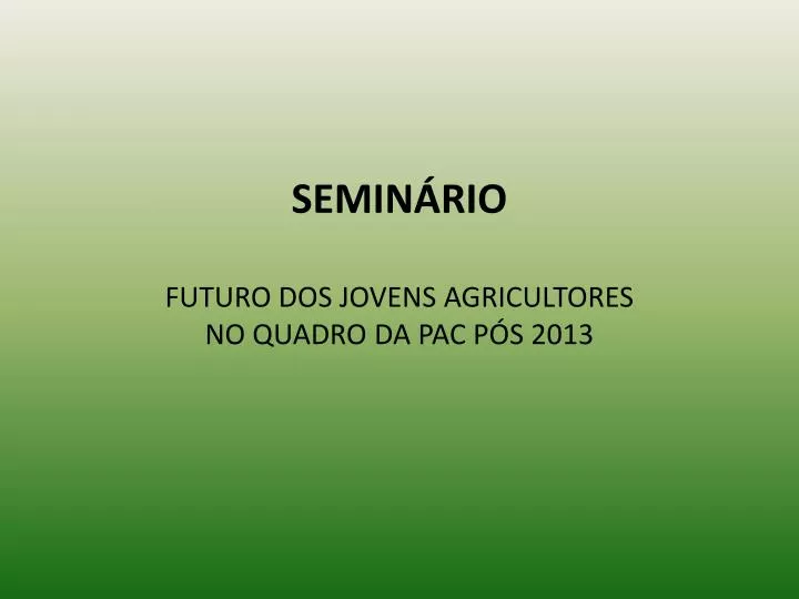 semin rio futuro dos jovens agricultores no quadro da pac p s 2013