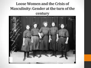 Loose Women and the Crisis of Masculinity: Gender at the turn of the century