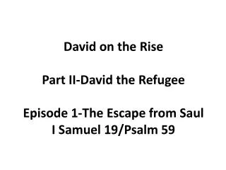 David on the Rise Part II-David the Refugee Episode 1-The Escape from Saul I Samuel 19/Psalm 59