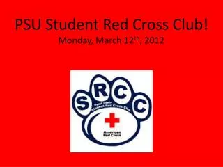 PSU Student Red Cross Club! Monday, March 12 th , 2012