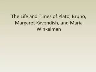The Life and Times of Plato, Bruno, Margaret Kavendish , and Maria Winkelman