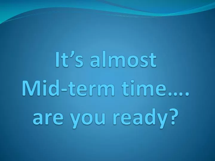 it s almost mid term time are you ready