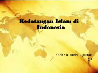 Kedatangan Islam di Indonesia Oleh : Tri Andri Pujiastuti 2 F