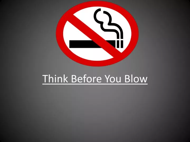 think before you blow