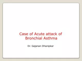 Case of Acute attack of Bronchial Asthma Dr. Gajanan Dhanipkar