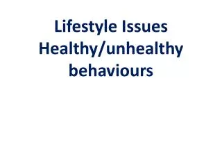 Lifestyle Issues Healthy/unhealthy behaviours