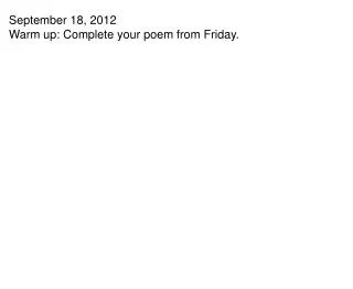 September 18, 2012 Warm up: Complete your poem from Friday.