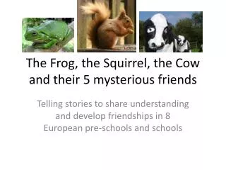 The Frog, the Squirrel, the Cow and their 5 mysterious friends