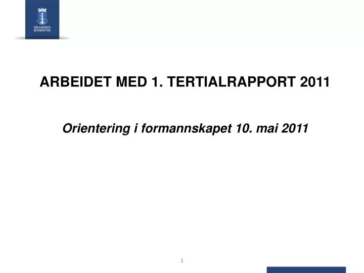 arbeidet med 1 tertialrapport 2011 orientering i formannskapet 10 mai 2011