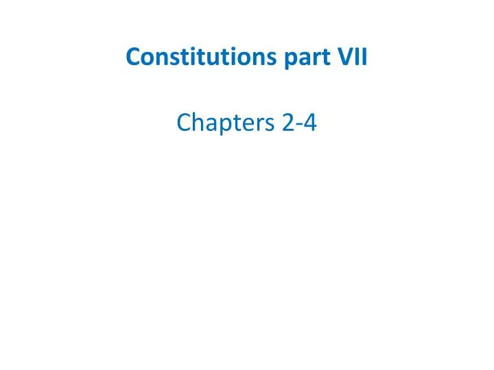 constitutions part vii chapters 2 4