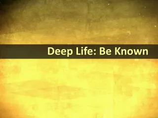 Deep Life: Be Known