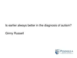 Is earlier always better in the diagnosis of autism? Ginny Russell