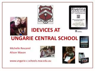 IDEVICES AT UNGARIE CENTRAL SCHOOL Michelle Roscarel Alison Wason