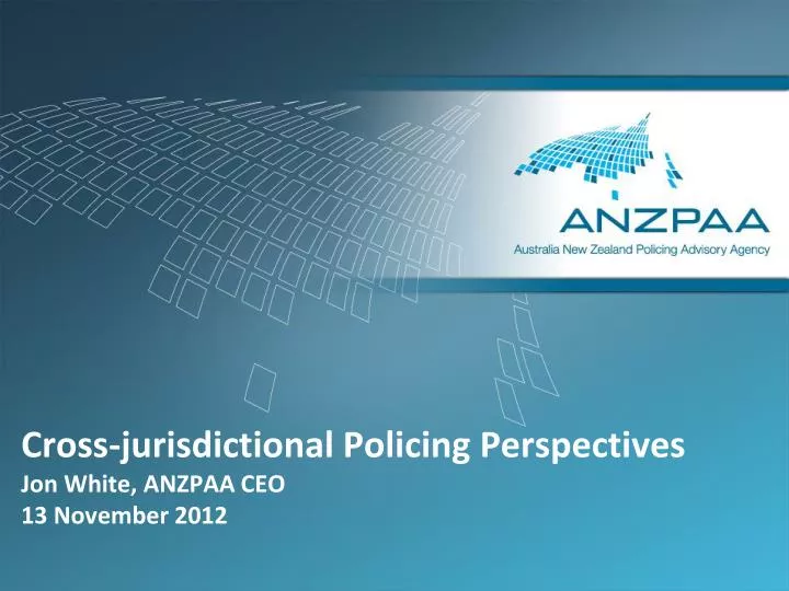 cross jurisdictional policing perspectives jon white anzpaa ceo 13 november 2012