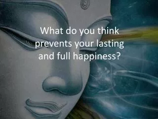 What do you think prevents your lasting and full happiness?