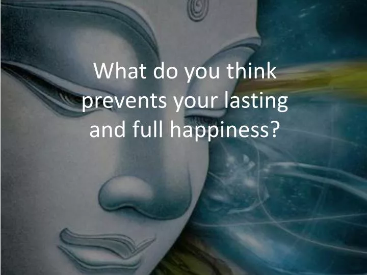 what do you think prevents your lasting and full happiness