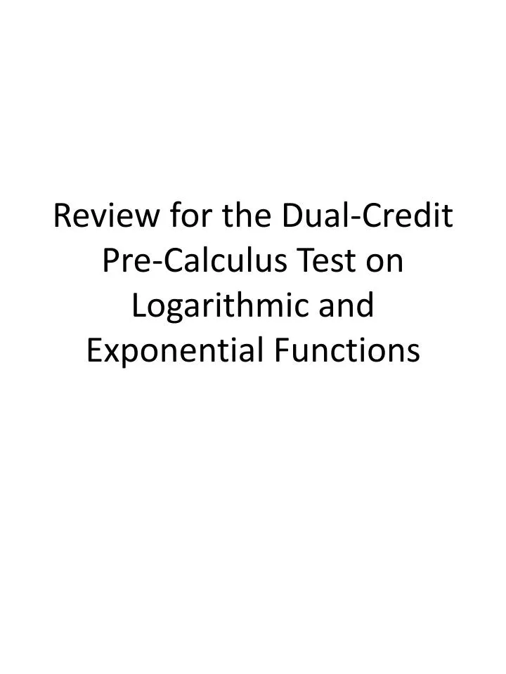 review for the dual credit pre calculus test on logarithmic and exponential functions