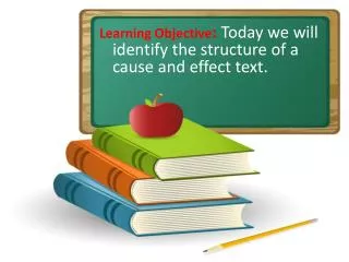 Learning Objective : Today we will identify the structure of a cause and effect text.