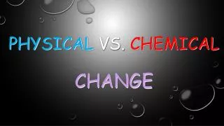 PHYSICAL VS. CHEMICAL CHANGE