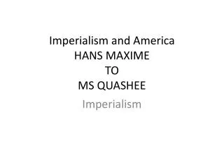 Imperialism and America HANS MAXIME TO MS QUASHEE
