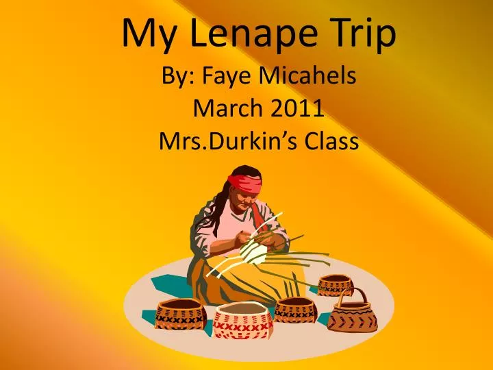 my l enape trip by faye micahels march 2011 mrs durkin s class