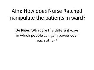 Aim: How does Nurse Ratched manipulate the patients in ward?