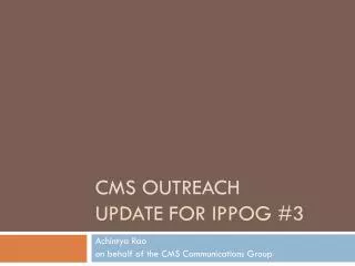CMS Outreach Update for IPPOG #3