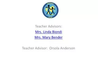 Teacher Advisors: Mrs. Linda Biondi Mrs. Mary Bender Teacher Advisor: Orsola Anderson