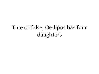 True or false, Oedipus has four daughters