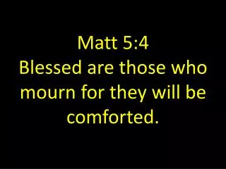 Matt 5:4 Blessed are those who mourn for they will be comforted.