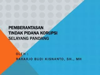 PEMBERANTASAN TINDAK PIDANA KORUPSI selayang pandang