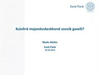 Kuivõrd majanduskeskkond soosib gaselli? Madis Müller Eesti Pank 20.02.2013