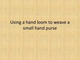 Using a hand loom to weave a small hand purse