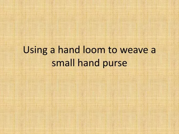 using a hand loom to weave a small hand purse