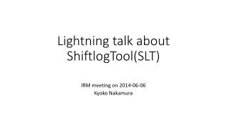 Lightning talk about ShiftlogTool (SLT)